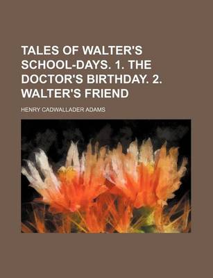 Book cover for Tales of Walter's School-Days. 1. the Doctor's Birthday. 2. Walter's Friend