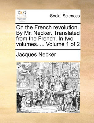 Book cover for On the French Revolution. by Mr. Necker. Translated from the French. in Two Volumes. ... Volume 1 of 2