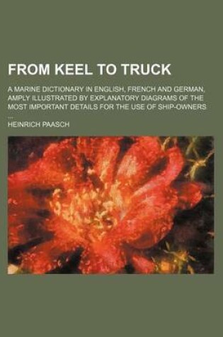 Cover of From Keel to Truck; A Marine Dictionary in English, French and German, Amply Illustrated by Explanatory Diagrams of the Most Important Details for the