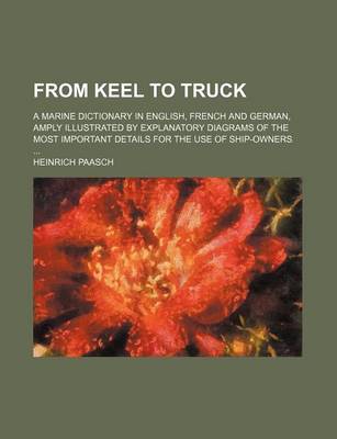 Book cover for From Keel to Truck; A Marine Dictionary in English, French and German, Amply Illustrated by Explanatory Diagrams of the Most Important Details for the