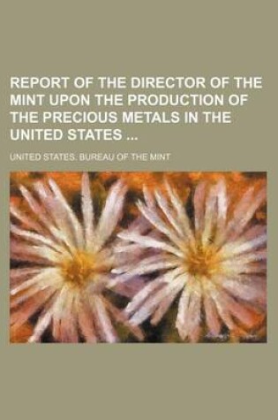 Cover of Report of the Director of the Mint Upon the Production of the Precious Metals in the United States