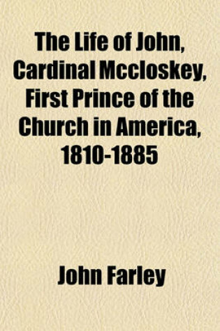 Cover of The Life of John, Cardinal McCloskey, First Prince of the Church in America, 1810-1885