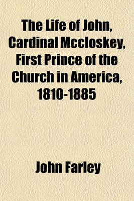 Book cover for The Life of John, Cardinal McCloskey, First Prince of the Church in America, 1810-1885