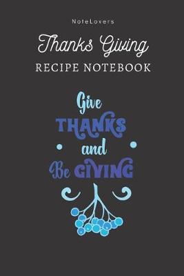 Book cover for Give THANKS And Be GIVING - Thanksgiving Recipe Notebook