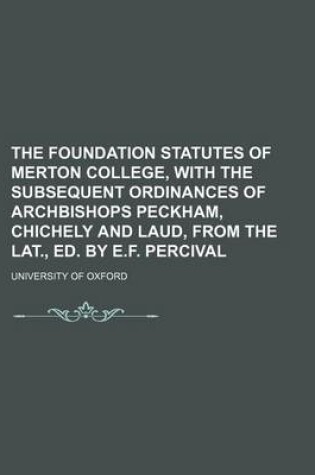 Cover of The Foundation Statutes of Merton College, with the Subsequent Ordinances of Archbishops Peckham, Chichely and Laud, from the Lat., Ed. by E.F. Percival