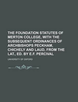 Book cover for The Foundation Statutes of Merton College, with the Subsequent Ordinances of Archbishops Peckham, Chichely and Laud, from the Lat., Ed. by E.F. Percival