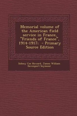 Cover of Memorial Volume of the American Field Service in France, Friends of France, 1914-1917; - Primary Source Edition