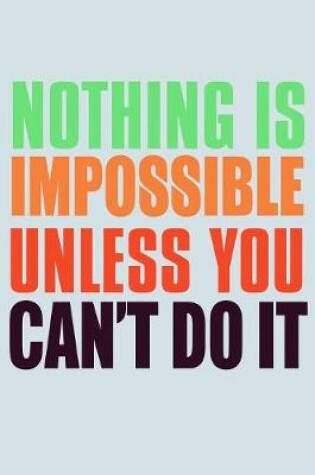 Cover of Nothing Is Impossible Unless You Can't Do It