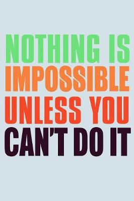 Book cover for Nothing Is Impossible Unless You Can't Do It