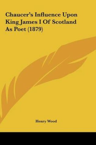 Cover of Chaucer's Influence Upon King James I of Scotland as Poet (1879)