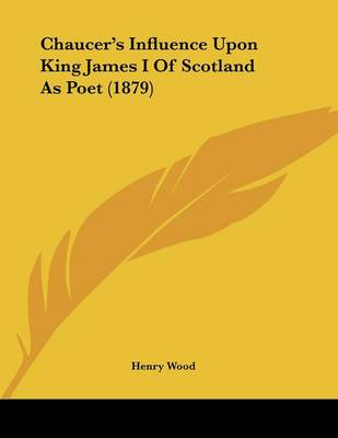 Book cover for Chaucer's Influence Upon King James I of Scotland as Poet (1879)