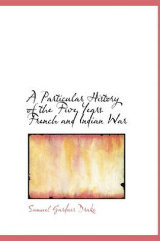 Cover of A Particular History of the Five Years French and Indian War