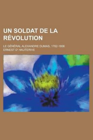 Cover of Un Soldat de La Revolution; Le General Alexandre Dumas, 1762-1806