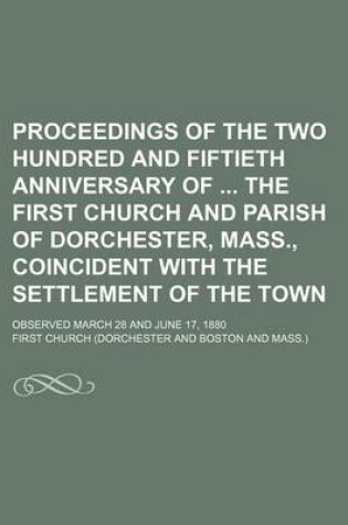 Cover of Proceedings of the Two Hundred and Fiftieth Anniversary of the First Church and Parish of Dorchester, Mass., Coincident with the Settlement of the Town; Observed March 28 and June 17, 1880