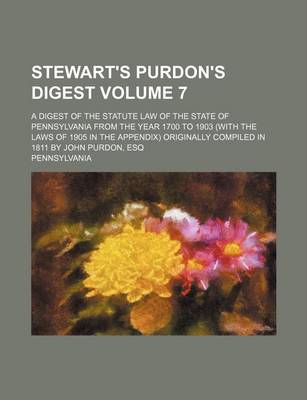 Book cover for Stewart's Purdon's Digest Volume 7; A Digest of the Statute Law of the State of Pennsylvania from the Year 1700 to 1903 (with the Laws of 1905 in the Appendix) Originally Compiled in 1811 by John Purdon, Esq