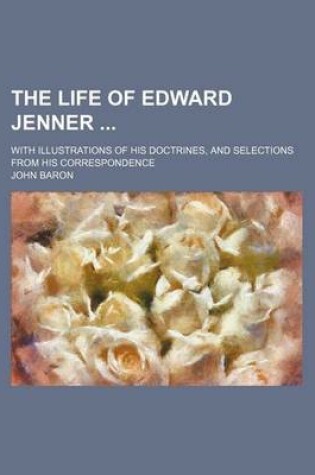 Cover of The Life of Edward Jenner (Volume 2); With Illustrations of His Doctrines, and Selections from His Correspondence