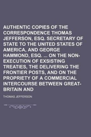 Cover of Authentic Copies of the Correspondence of Thomas Jefferson, Esq. Secretary of State to the United States of America, and George Hammond, Esq. on the Non-Execution of Exsisting Treaties, the Delivering the Frontier Posts, and on the