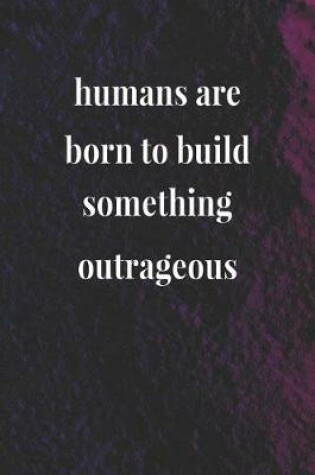 Cover of Humans Are Born To Build Something Outrageous