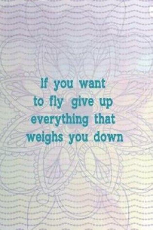 Cover of If You Want To Fly, Give Up Everything That Weighs You Down