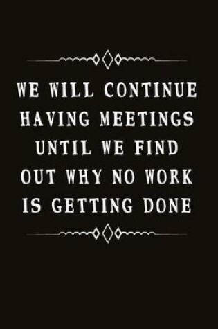 Cover of We Will Continue Having Meetings Until We Find Out Why No Work Is Getting Done