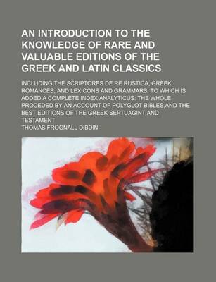 Book cover for Introduction to the Knowledge of Rare and Valuable Editions of the Greek and Latin Classics; Including the Scriptores de Re Rustica, Greek Romances