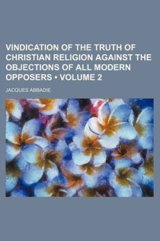 Cover of Vindication of the Truth of Christian Religion Against the Objections of All Modern Opposers (Volume 2)