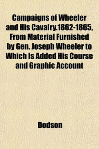 Cover of Campaigns of Wheeler and His Cavalry.1862-1865, from Material Furnished by Gen. Joseph Wheeler to Which Is Added His Course and Graphic Account