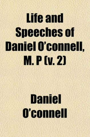 Cover of Life and Speeches of Daniel O'Connell, M. P (V. 2)