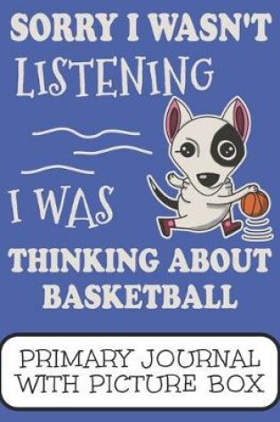 Cover of Sorry I Wasn't Listening I Was Thinking About Basketball Primary Journal With Picture Box