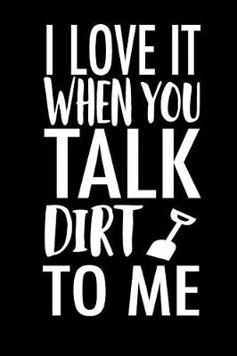 Book cover for I Love It When You Talk Dirt To Me