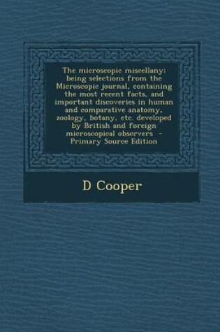 Cover of The Microscopic Miscellany; Being Selections from the Microscopic Journal, Containing the Most Recent Facts, and Important Discoveries in Human and Co