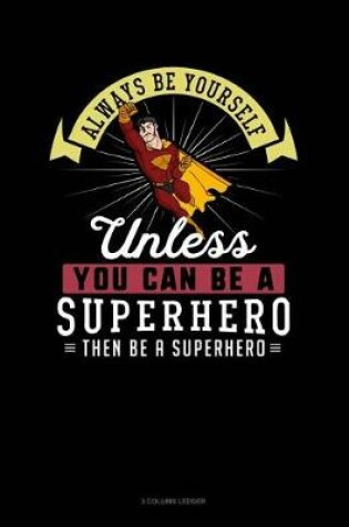 Cover of Always Be Yourself Unless You Can Be a Superhero Then Be a Superhero