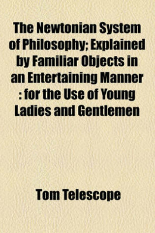 Cover of The Newtonian System of Philosophy; Explained by Familiar Objects in an Entertaining Manner for the Use of Young Ladies and Gentlemen