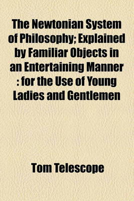 Book cover for The Newtonian System of Philosophy; Explained by Familiar Objects in an Entertaining Manner for the Use of Young Ladies and Gentlemen