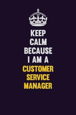 Book cover for Keep Calm Because I Am A Customer Service Manager