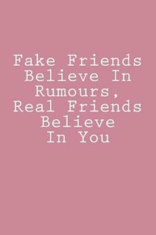 Cover of Fake Friends Believe In Rumours, Real Friends Believe In You