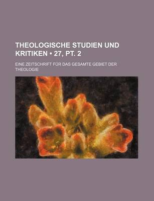 Book cover for Theologische Studien Und Kritiken (27, PT. 2); Eine Zeitschrift Fur Das Gesamte Gebiet Der Theologie