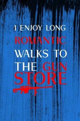 Cover of I Enjoy Long Romantic Walks To The Gun Store