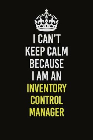 Cover of I Can't Keep Calm Because I Am An Inventory Control Manager