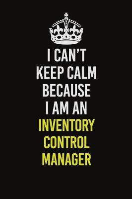 Book cover for I Can't Keep Calm Because I Am An Inventory Control Manager