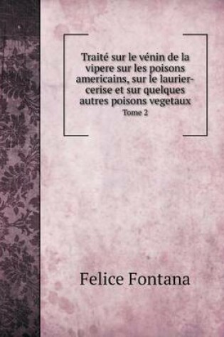 Cover of Traité sur le vénin de la vipere sur les poisons americains, sur le laurier-cerise et sur quelques autres poisons vegetaux Tome 2