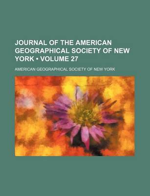 Book cover for Journal of the American Geographical Society of New York (Volume 27)