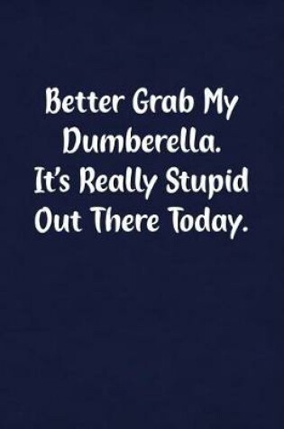 Cover of Better Grab My Dumberella. It's Really Stupid Out There Today.