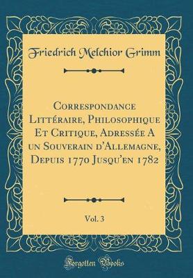 Book cover for Correspondance Litteraire, Philosophique Et Critique, Adressee a Un Souverain d'Allemagne, Depuis 1770 Jusqu'en 1782, Vol. 3 (Classic Reprint)