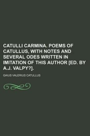 Cover of Catulli Carmina. Poems of Catullus, with Notes and Several Odes Written in Imitation of This Author [Ed. by A.J. Valpy?].
