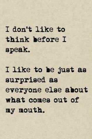 Cover of I Don't Like To Think Before I Speak. I Like To Be Just As Surprised As Everyone Else About What Comes Out Of My Mouth.