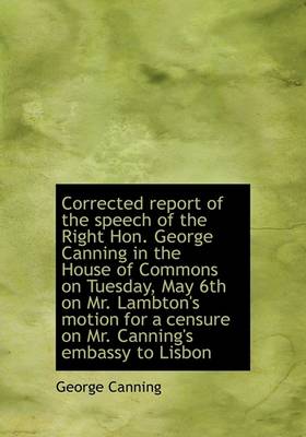 Book cover for Corrected Report of the Speech of the Right Hon. George Canning in the House of Commons on Tuesday,