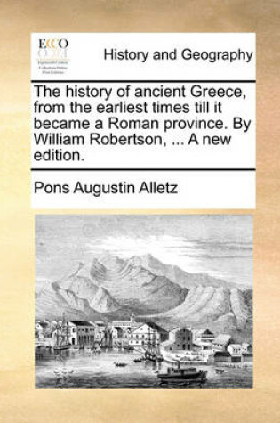 Cover of The history of ancient Greece, from the earliest times till it became a Roman province. By William Robertson, ... A new edition.