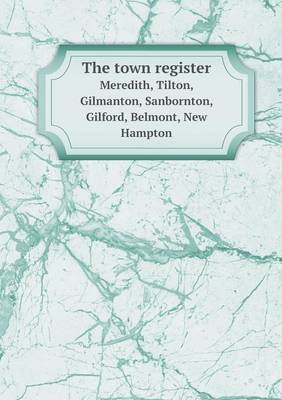 Book cover for The town register Meredith, Tilton, Gilmanton, Sanbornton, Gilford, Belmont, New Hampton