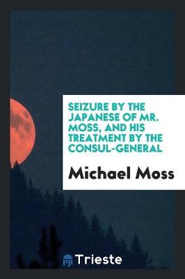 Book cover for Seizure by the Japanese of Mr. Moss, and His Treatment by the Consul-General